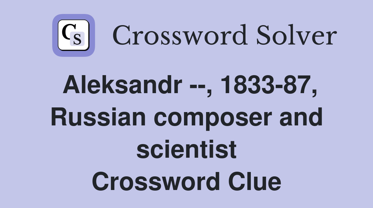 Aleksandr --, 1833-87, Russian composer and scientist - Crossword Clue ...